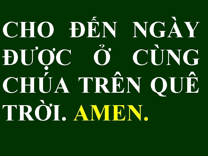 CHO ĐẾN NGÀY ĐƯỢC Ở CÙNG CHÚA TRÊN QUÊ TRỜI. AMEN. 