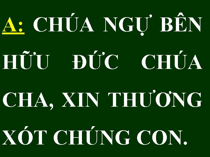 A: CHÚA NGỰ BÊN HỮU ĐỨC CHÚA CHA, XIN THƯƠNG XÓT CHÚNG CON. 