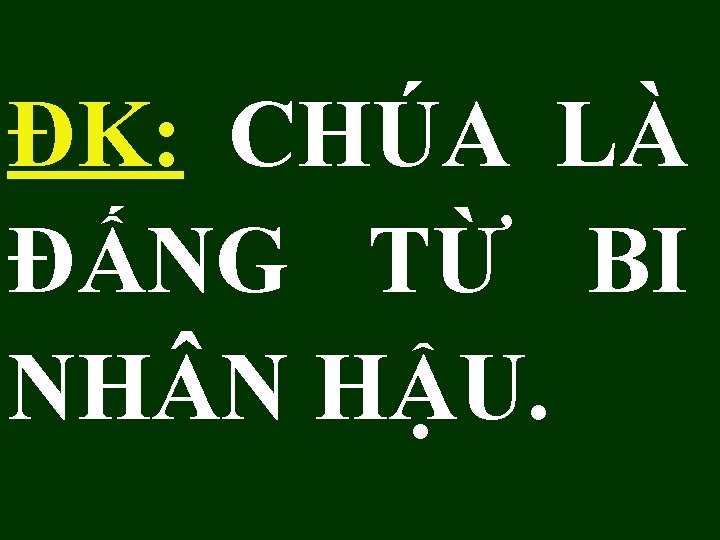 ĐK: CHÚA LÀ ĐẤNG TỪ BI NH N HẬU. 