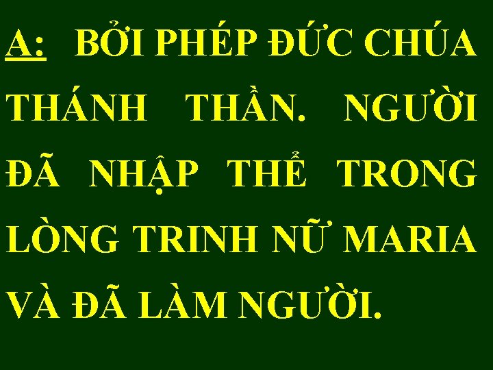 A: BỞI PHÉP ĐỨC CHÚA THÁNH THẦN. NGƯỜI ĐÃ NHẬP THỂ TRONG LÒNG TRINH