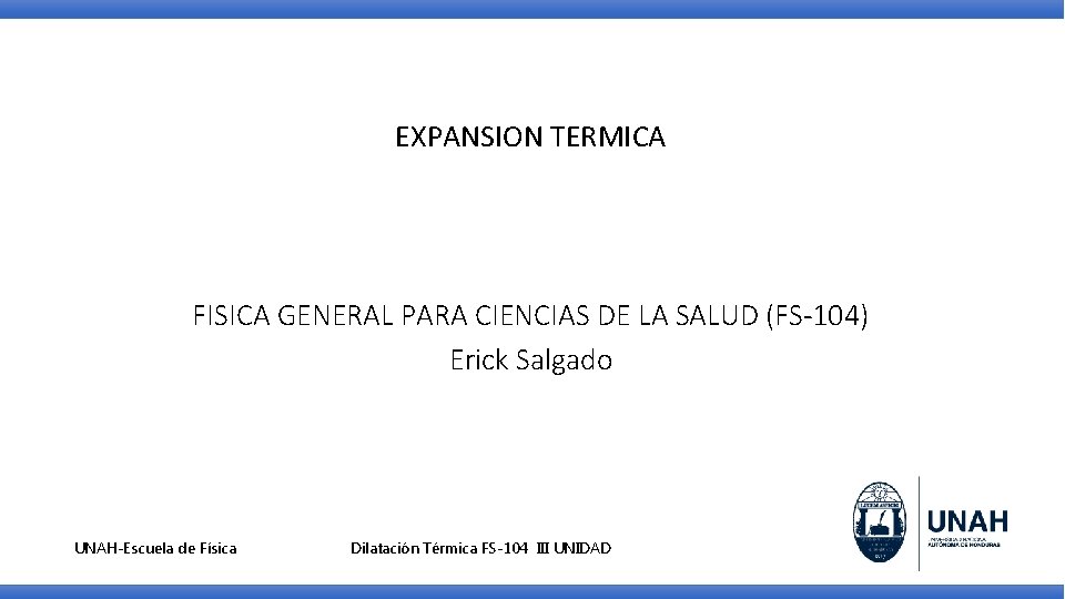 EXPANSION TERMICA FISICA GENERAL PARA CIENCIAS DE LA SALUD (FS-104) Erick Salgado UNAH-Escuela de