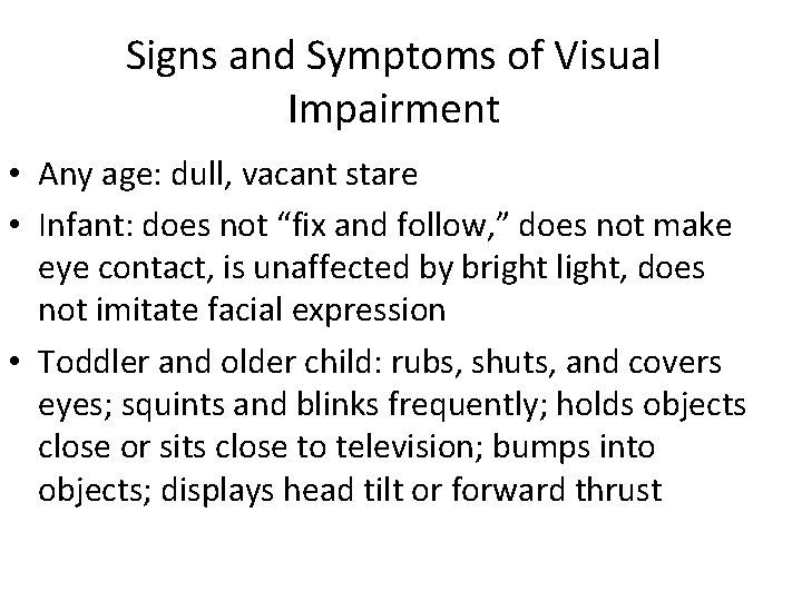 Signs and Symptoms of Visual Impairment • Any age: dull, vacant stare • Infant: