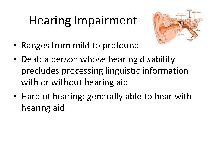 Hearing Impairment • Ranges from mild to profound • Deaf: a person whose hearing