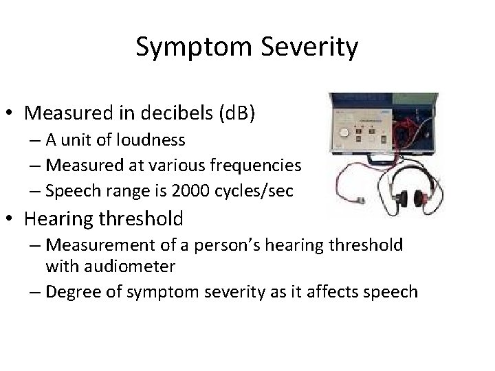 Symptom Severity • Measured in decibels (d. B) – A unit of loudness –