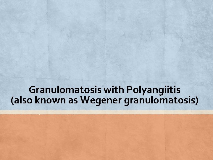 Granulomatosis with Polyangiitis (also known as Wegener granulomatosis) 