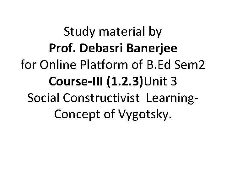 Study material by Prof. Debasri Banerjee for Online Platform of B. Ed Sem 2