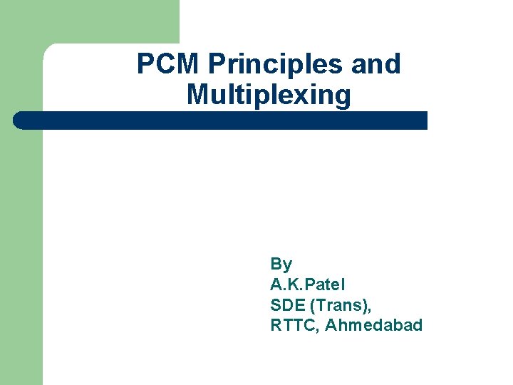 PCM Principles and Multiplexing By A. K. Patel SDE (Trans), RTTC, Ahmedabad 