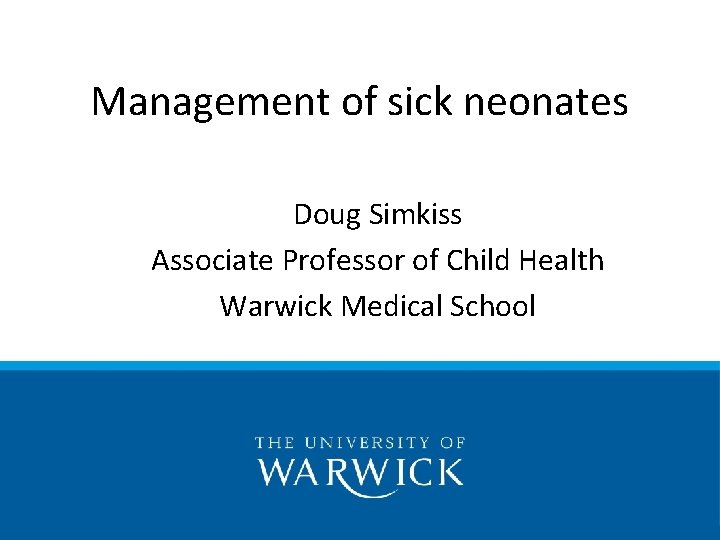 Management of sick neonates Doug Simkiss Associate Professor of Child Health Warwick Medical School