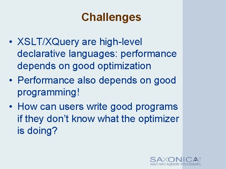 Challenges • XSLT/XQuery are high-level declarative languages: performance depends on good optimization • Performance