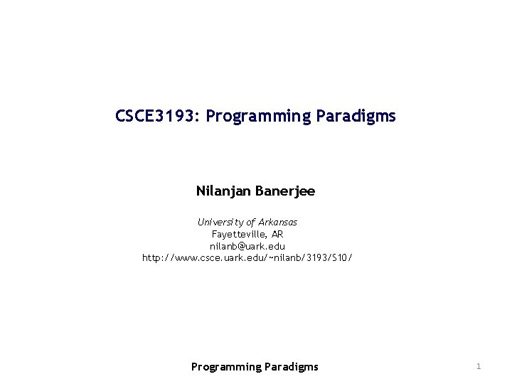 CSCE 3193: Programming Paradigms Nilanjan Banerjee University of Arkansas Fayetteville, AR nilanb@uark. edu http: