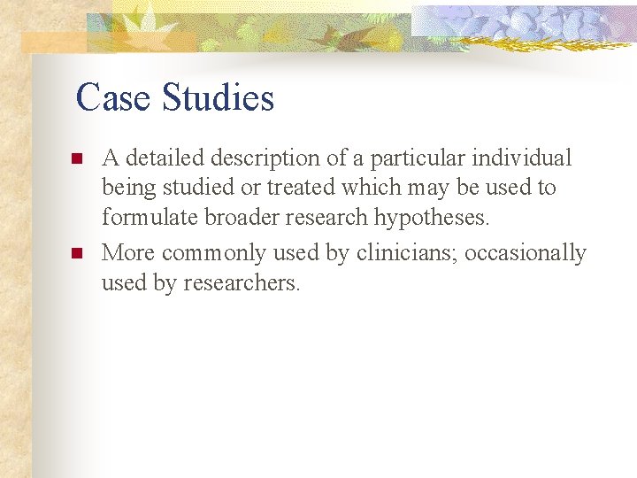 Case Studies n n A detailed description of a particular individual being studied or