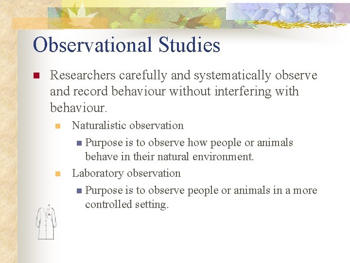Observational Studies n Researchers carefully and systematically observe and record behaviour without interfering with