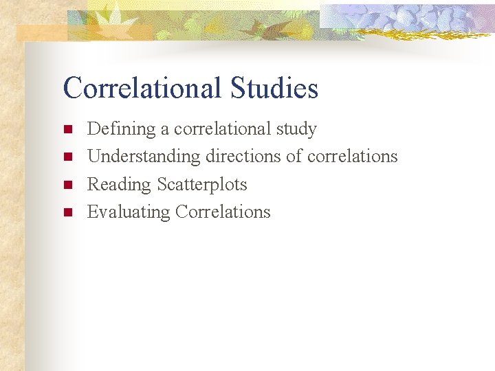 Correlational Studies n n Defining a correlational study Understanding directions of correlations Reading Scatterplots