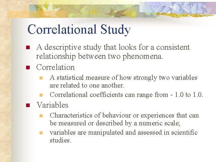 Correlational Study n n A descriptive study that looks for a consistent relationship between