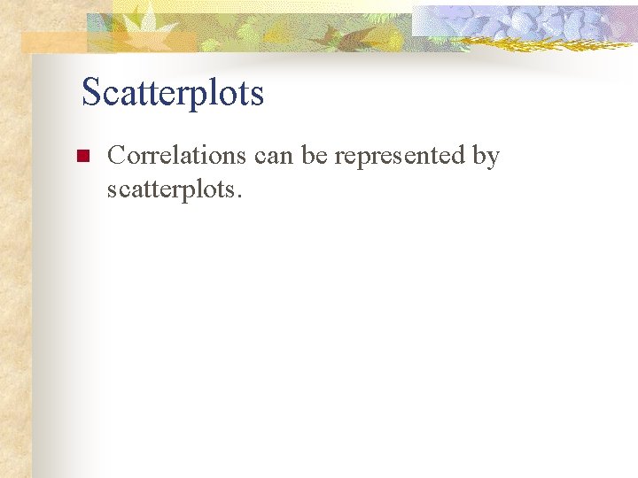 Scatterplots n Correlations can be represented by scatterplots. 