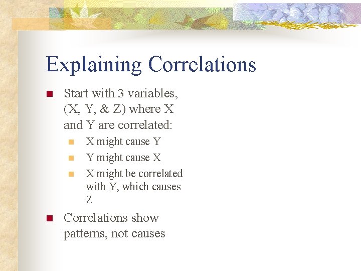 Explaining Correlations n Start with 3 variables, (X, Y, & Z) where X and