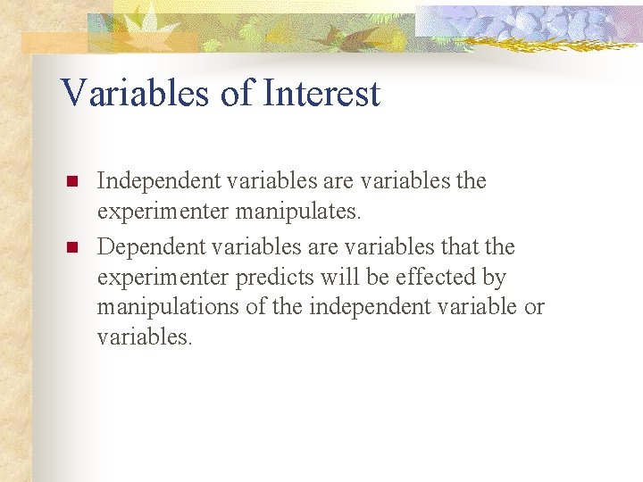 Variables of Interest n n Independent variables are variables the experimenter manipulates. Dependent variables