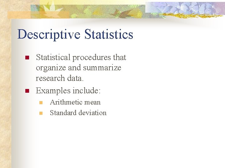 Descriptive Statistics n n Statistical procedures that organize and summarize research data. Examples include: