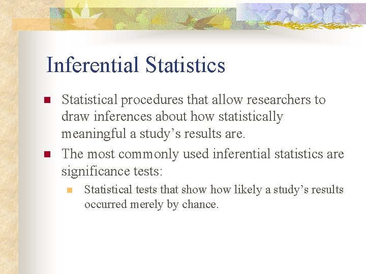Inferential Statistics n n Statistical procedures that allow researchers to draw inferences about how
