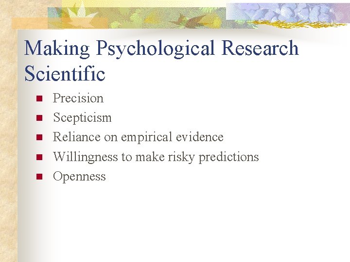 Making Psychological Research Scientific n n n Precision Scepticism Reliance on empirical evidence Willingness