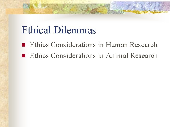 Ethical Dilemmas n n Ethics Considerations in Human Research Ethics Considerations in Animal Research