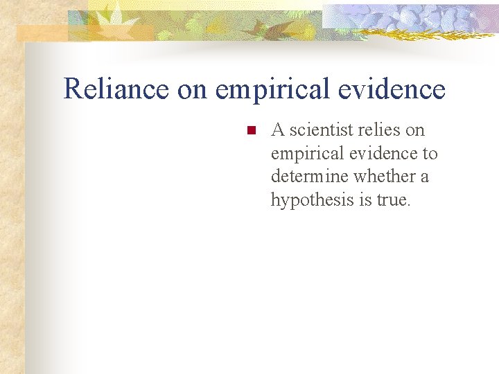 Reliance on empirical evidence n A scientist relies on empirical evidence to determine whether