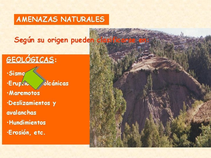 AMENAZAS NATURALES Según su origen pueden clasificarse en: GEOLÓGICAS: • Sismos • Erupciones volcánicas