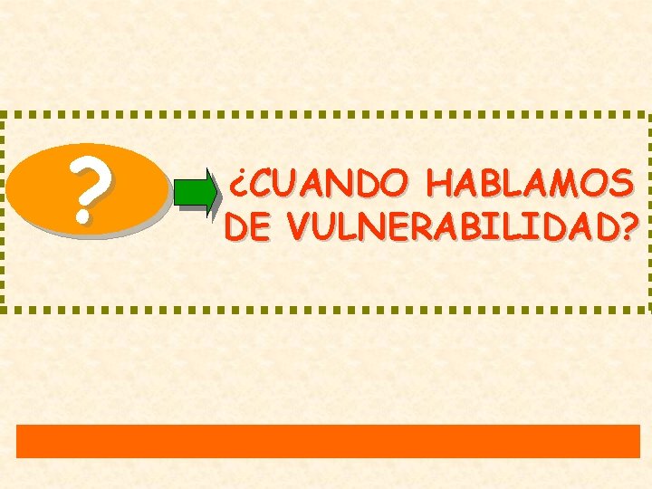 ? ¿CUANDO HABLAMOS DE VULNERABILIDAD? 