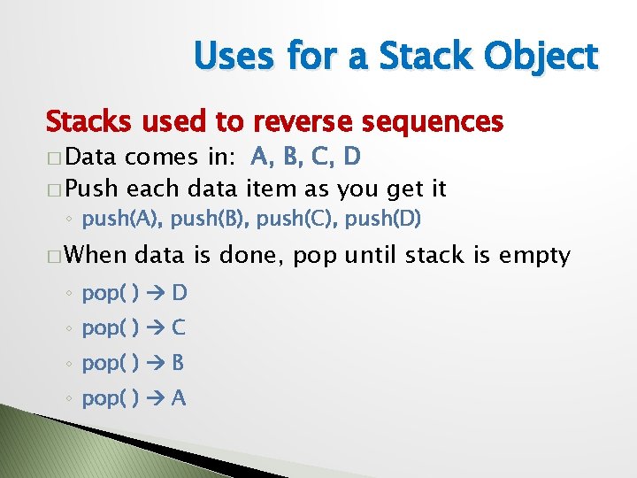 Uses for a Stack Object Stacks used to reverse sequences � Data comes in: