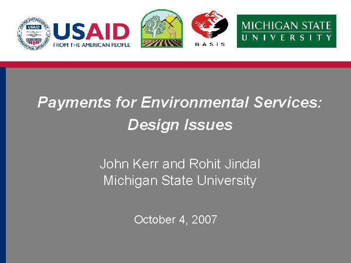 Payments for Environmental Services: Design Issues John Kerr and Rohit Jindal Michigan State University