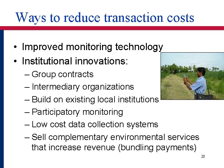 Ways to reduce transaction costs • Improved monitoring technology • Institutional innovations: – Group