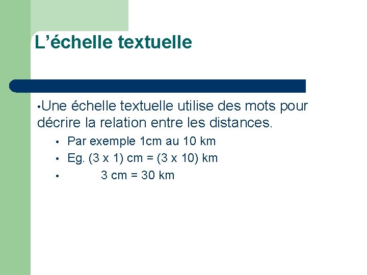 L’échelle textuelle • Une échelle textuelle utilise des mots pour décrire la relation entre