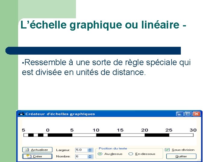 L’échelle graphique ou linéaire • Ressemble à une sorte de règle spéciale qui est