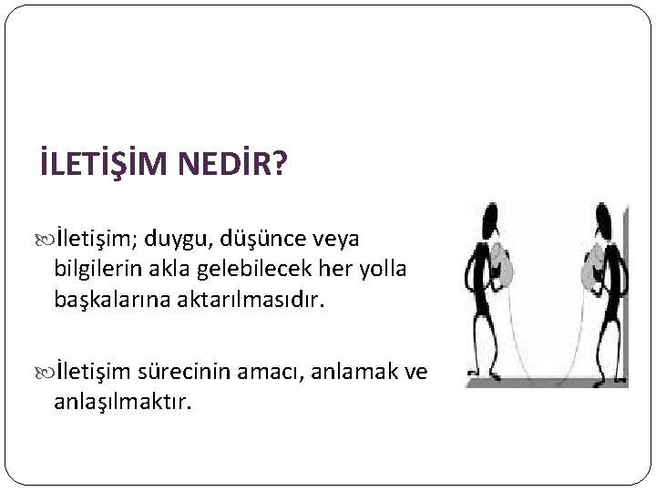 İLETİŞİM NEDİR? İletişim; duygu, düşünce veya bilgilerin akla gelebilecek her yolla başkalarına aktarılmasıdır. İletişim