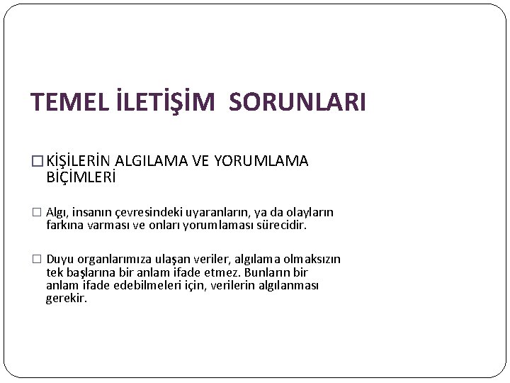 TEMEL İLETİŞİM SORUNLARI � KİŞİLERİN ALGILAMA VE YORUMLAMA BİÇİMLERİ � Algı, insanın çevresindeki uyaranların,