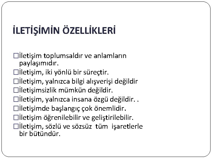 İLETİŞİMİN ÖZELLİKLERİ �İletişim toplumsaldır ve anlamların paylaşımıdır. �İletişim, iki yönlü bir süreçtir. �İletişim, yalnızca