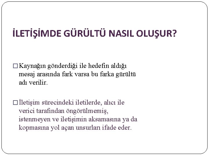 İLETİŞİMDE GÜRÜLTÜ NASIL OLUŞUR? � Kaynağın gönderdiği ile hedefin aldığı mesaj arasında fark varsa