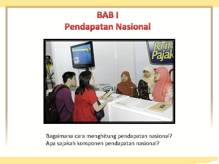 BAB I Pendapatan Nasional Bagaimana cara menghitung pendapatan nasional? Apa sajakah komponen pendapatan nasional?