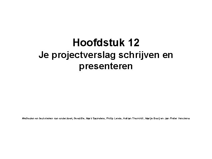 Hoofdstuk 12 Je projectverslag schrijven en presenteren Methoden en technieken van onderzoek, 5 e