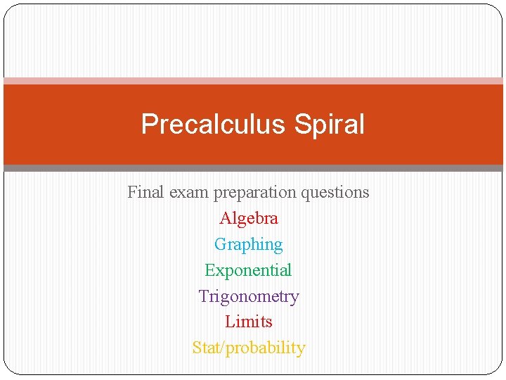 Precalculus Spiral Final exam preparation questions Algebra Graphing Exponential Trigonometry Limits Stat/probability 