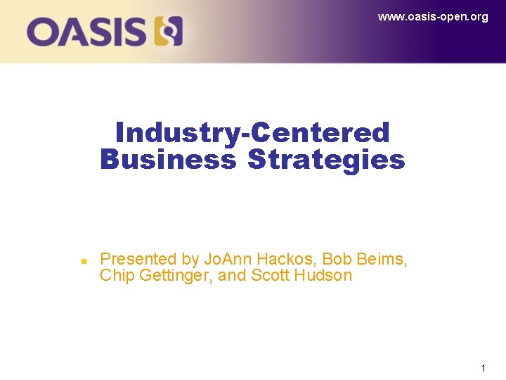 www. oasis-open. org Industry-Centered Business Strategies n Presented by Jo. Ann Hackos, Bob Beims,