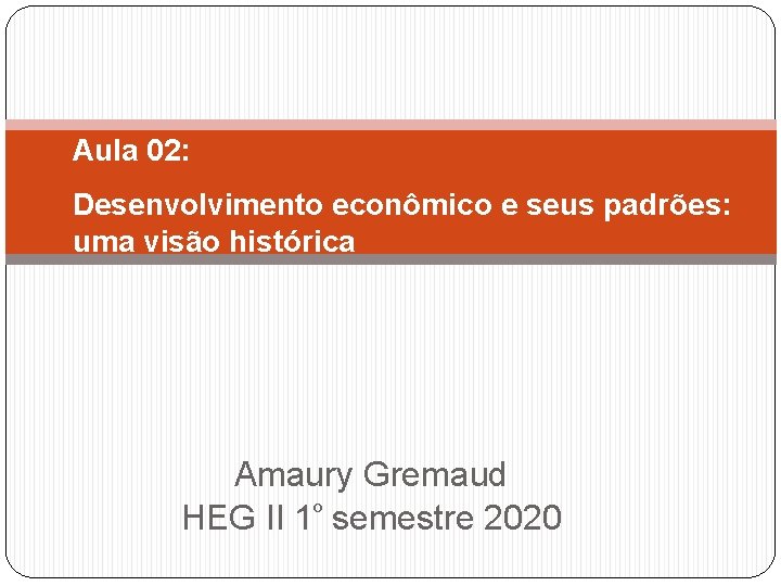 Aula 02: Desenvolvimento econômico e seus padrões: uma visão histórica Amaury Gremaud HEG II