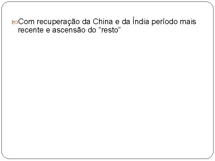  Com recuperação da China e da Índia período mais recente e ascensão do