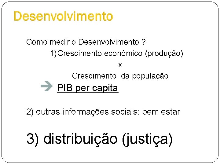 Como medir o Desenvolvimento ? 1)Crescimento econômico (produção) x Crescimento da população è PIB