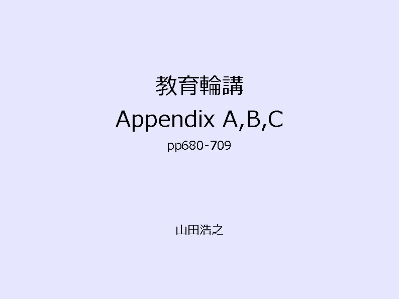 教育輪講 Appendix A, B, C pp 680 -709 山田浩之 