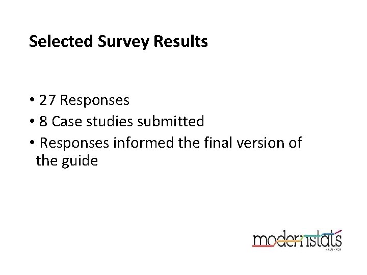 Selected Survey Results • 27 Responses • 8 Case studies submitted • Responses informed