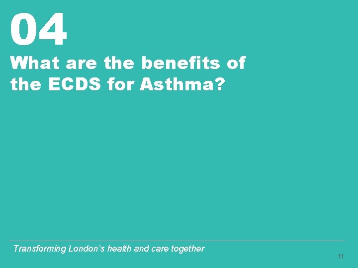 04 What are the benefits of the ECDS for Asthma? Transforming London’s health and