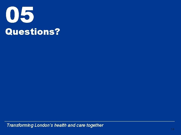05 Questions? Transforming London’s health and care together 14 