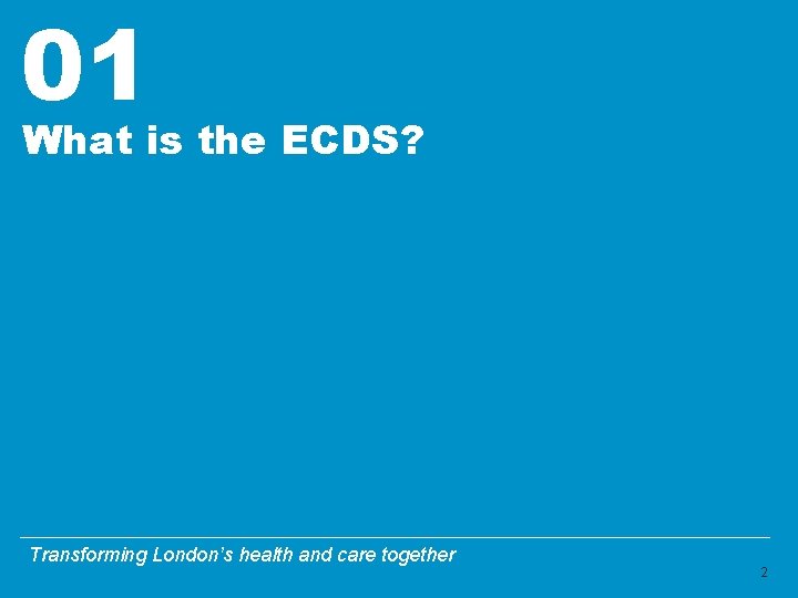 01 What is the ECDS? Transforming London’s health and care together 2 