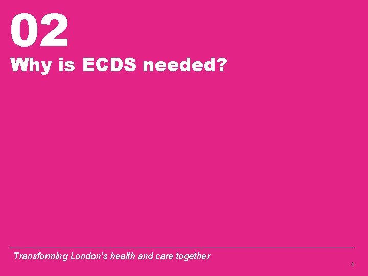 02 Why is ECDS needed? Transforming London’s health and care together 4 